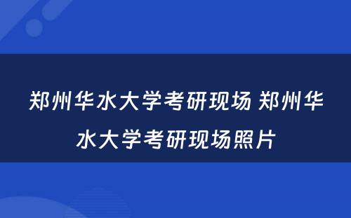 郑州华水大学考研现场 郑州华水大学考研现场照片