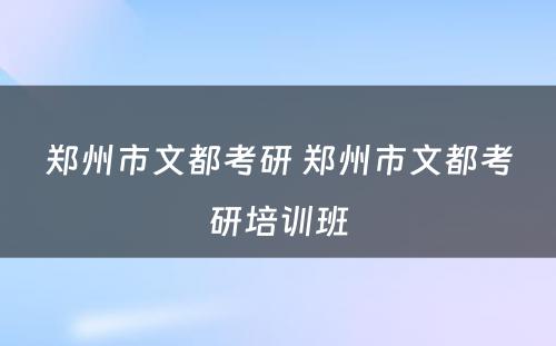 郑州市文都考研 郑州市文都考研培训班