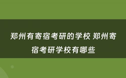 郑州有寄宿考研的学校 郑州寄宿考研学校有哪些