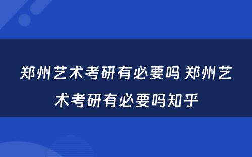 郑州艺术考研有必要吗 郑州艺术考研有必要吗知乎