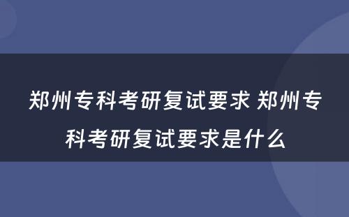 郑州专科考研复试要求 郑州专科考研复试要求是什么