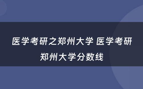 医学考研之郑州大学 医学考研郑州大学分数线