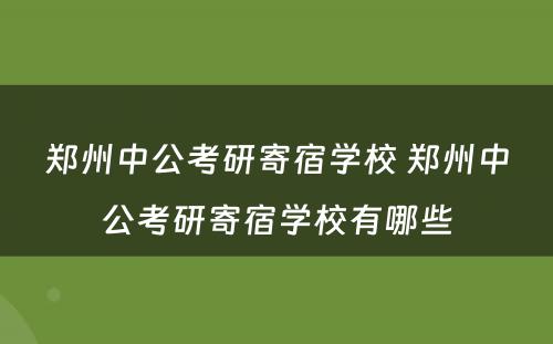 郑州中公考研寄宿学校 郑州中公考研寄宿学校有哪些