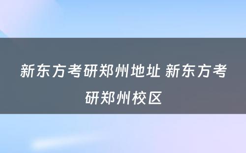 新东方考研郑州地址 新东方考研郑州校区