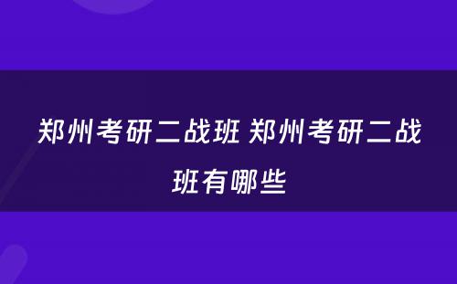 郑州考研二战班 郑州考研二战班有哪些