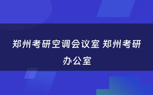 郑州考研空调会议室 郑州考研办公室