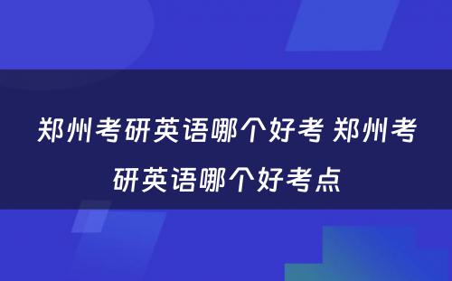 郑州考研英语哪个好考 郑州考研英语哪个好考点