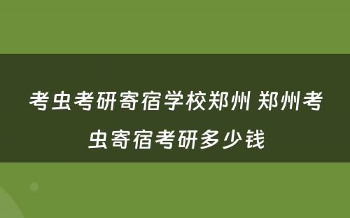 考虫考研寄宿学校郑州 郑州考虫寄宿考研多少钱