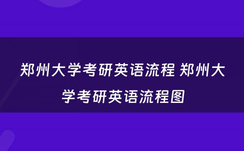 郑州大学考研英语流程 郑州大学考研英语流程图