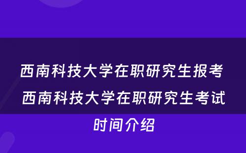 西南科技大学在职研究生报考 西南科技大学在职研究生考试时间介绍