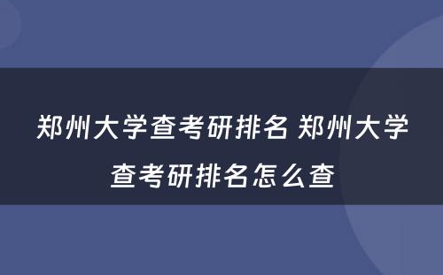 郑州大学查考研排名 郑州大学查考研排名怎么查