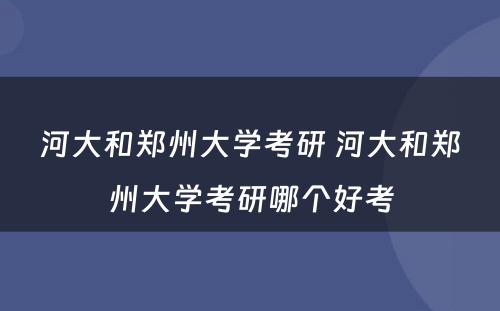 河大和郑州大学考研 河大和郑州大学考研哪个好考