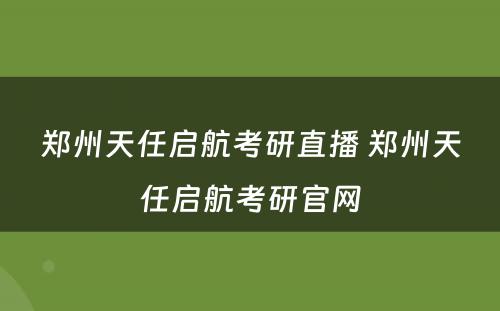 郑州天任启航考研直播 郑州天任启航考研官网