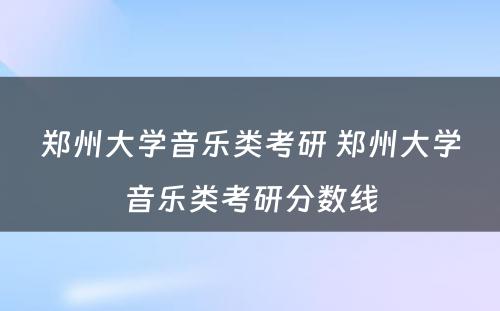 郑州大学音乐类考研 郑州大学音乐类考研分数线