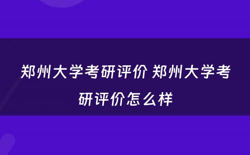 郑州大学考研评价 郑州大学考研评价怎么样