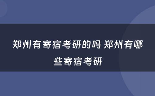 郑州有寄宿考研的吗 郑州有哪些寄宿考研