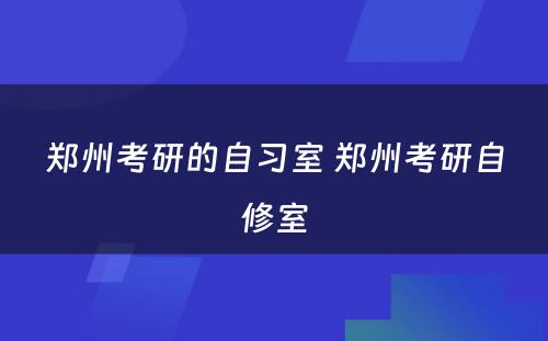 郑州考研的自习室 郑州考研自修室