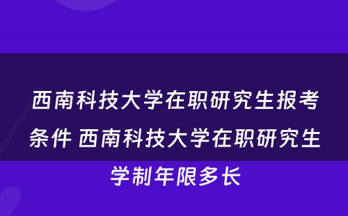 西南科技大学在职研究生报考条件 西南科技大学在职研究生学制年限多长