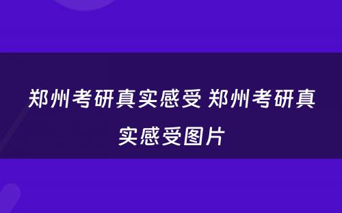 郑州考研真实感受 郑州考研真实感受图片