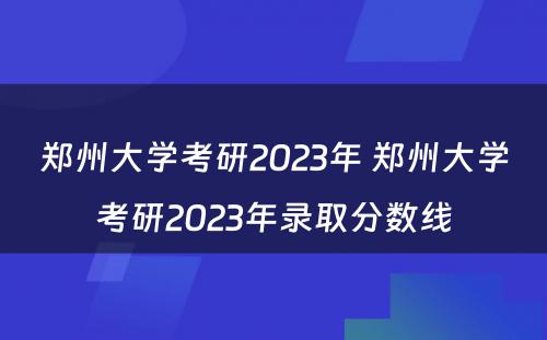 郑州大学考研2023年 郑州大学考研2023年录取分数线