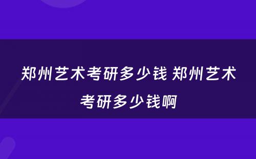 郑州艺术考研多少钱 郑州艺术考研多少钱啊