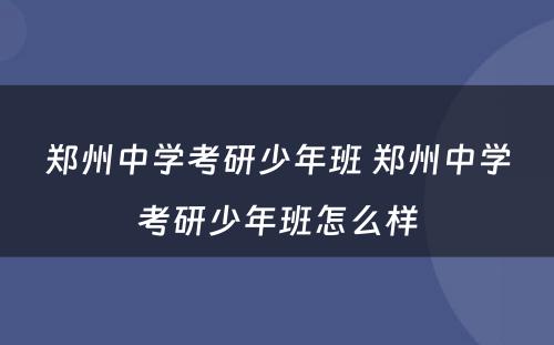 郑州中学考研少年班 郑州中学考研少年班怎么样