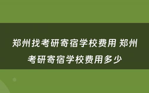 郑州找考研寄宿学校费用 郑州考研寄宿学校费用多少