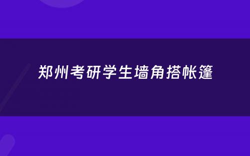 郑州考研学生墙角搭帐篷