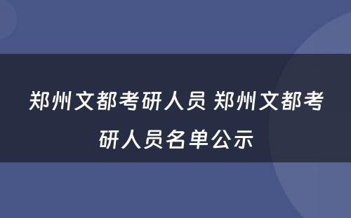 郑州文都考研人员 郑州文都考研人员名单公示