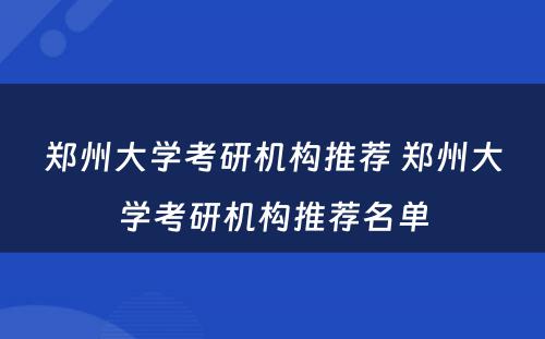 郑州大学考研机构推荐 郑州大学考研机构推荐名单