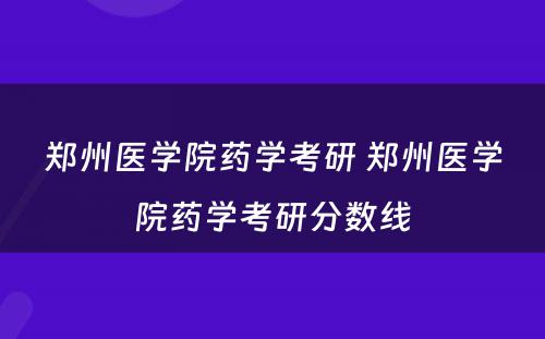 郑州医学院药学考研 郑州医学院药学考研分数线