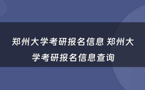 郑州大学考研报名信息 郑州大学考研报名信息查询