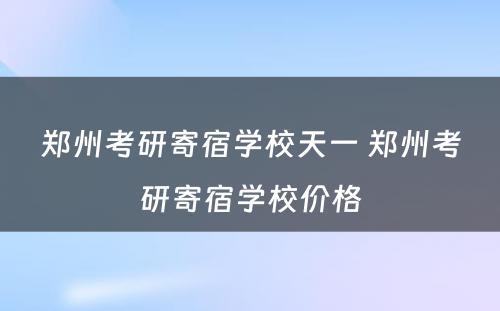 郑州考研寄宿学校天一 郑州考研寄宿学校价格