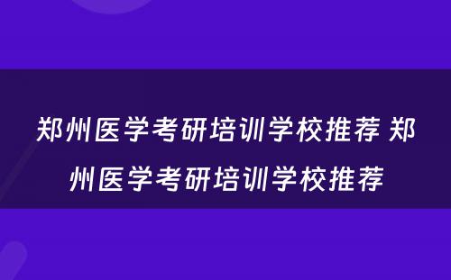 郑州医学考研培训学校推荐 郑州医学考研培训学校推荐