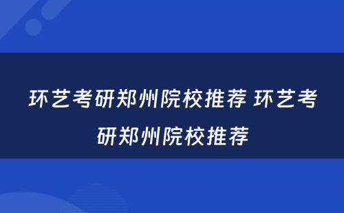 环艺考研郑州院校推荐 环艺考研郑州院校推荐