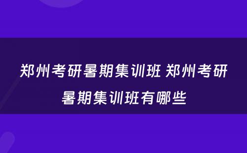 郑州考研暑期集训班 郑州考研暑期集训班有哪些