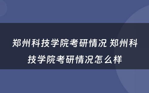 郑州科技学院考研情况 郑州科技学院考研情况怎么样