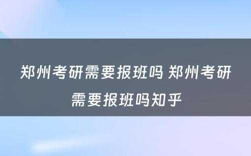 郑州考研需要报班吗 郑州考研需要报班吗知乎