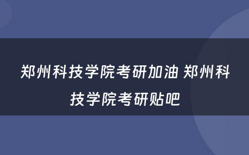 郑州科技学院考研加油 郑州科技学院考研贴吧