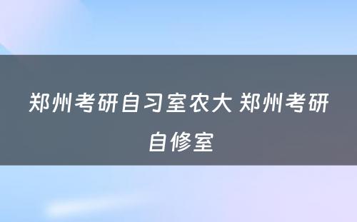 郑州考研自习室农大 郑州考研自修室