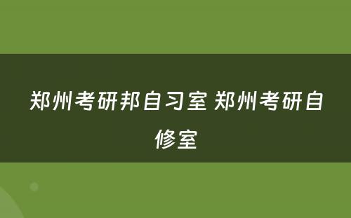 郑州考研邦自习室 郑州考研自修室