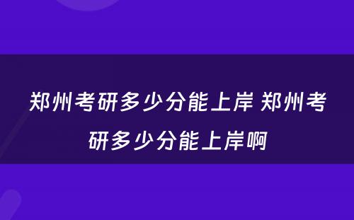 郑州考研多少分能上岸 郑州考研多少分能上岸啊