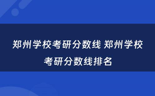 郑州学校考研分数线 郑州学校考研分数线排名