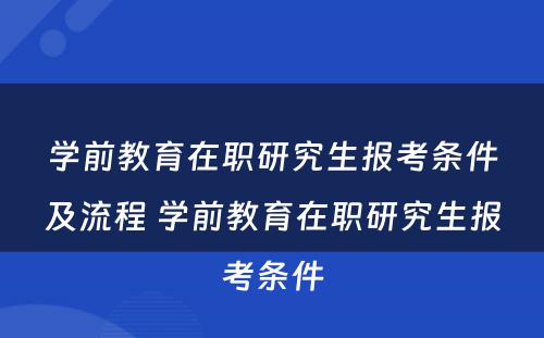 学前教育在职研究生报考条件及流程 学前教育在职研究生报考条件