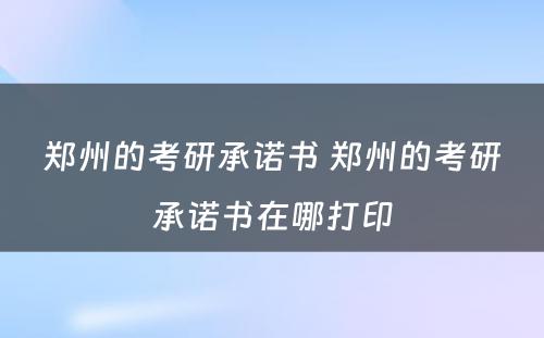 郑州的考研承诺书 郑州的考研承诺书在哪打印