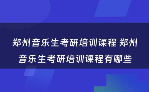 郑州音乐生考研培训课程 郑州音乐生考研培训课程有哪些