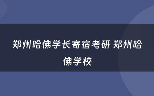 郑州哈佛学长寄宿考研 郑州哈佛学校