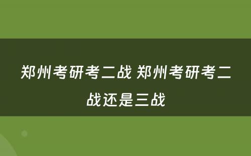 郑州考研考二战 郑州考研考二战还是三战