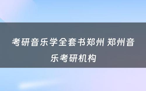 考研音乐学全套书郑州 郑州音乐考研机构