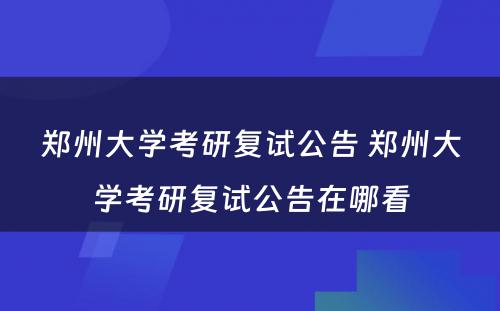 郑州大学考研复试公告 郑州大学考研复试公告在哪看